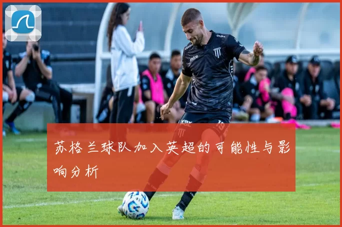 苏格兰球队加入英超的可能性与影响分析