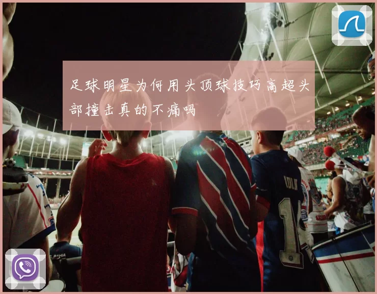 足球明星为何用头顶球技巧高超头部撞击真的不痛吗