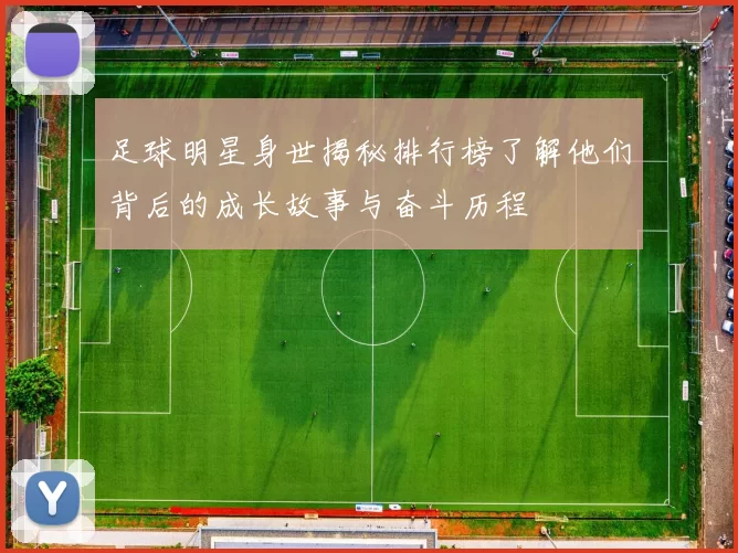 足球明星身世揭秘排行榜了解他们背后的成长故事与奋斗历程
