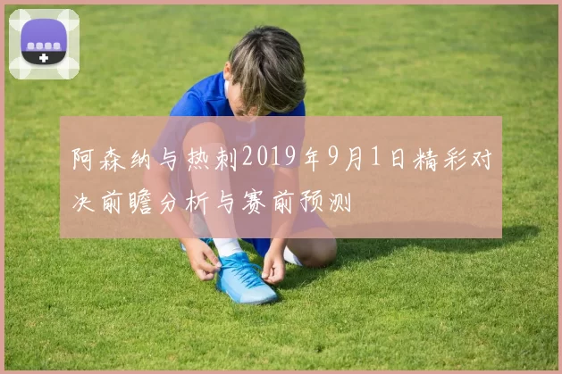 阿森纳与热刺2019年9月1日精彩对决前瞻分析与赛前预测