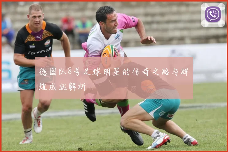 德国队8号足球明星的传奇之路与辉煌成就解析