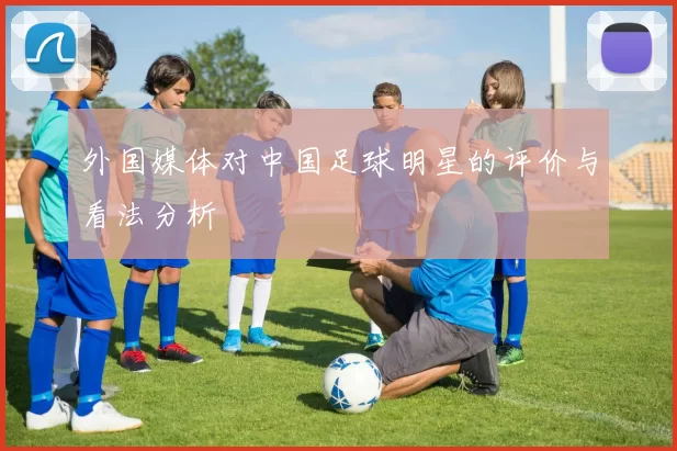 外国媒体对中国足球明星的评价与看法分析