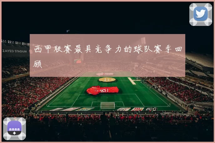 西甲联赛最具竞争力的球队赛季回顾