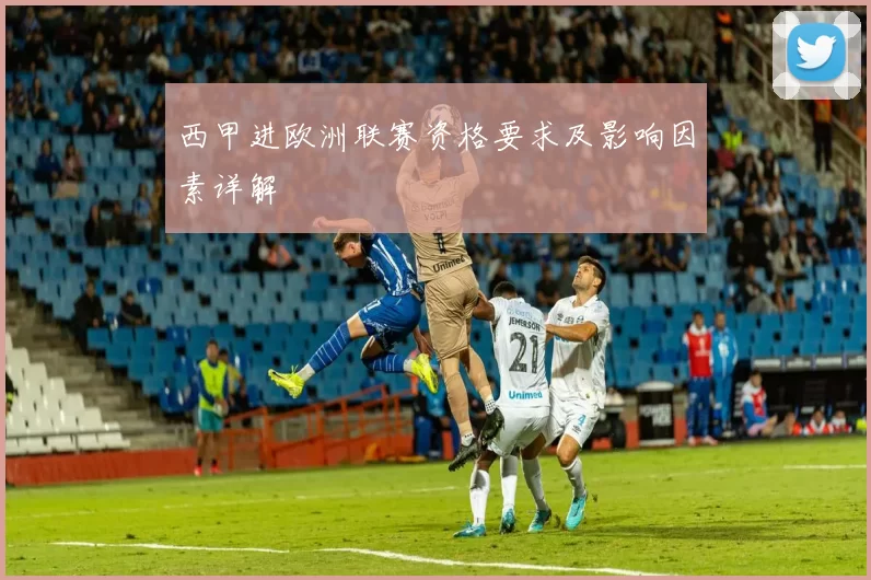 西甲进欧洲联赛资格要求及影响因素详解