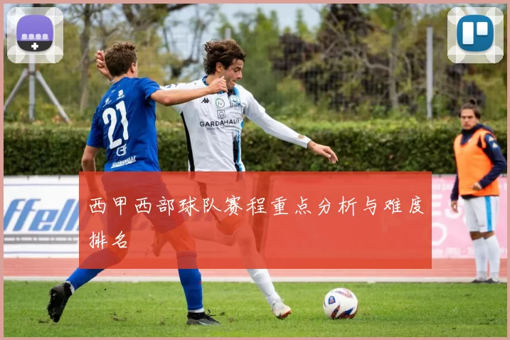 西甲西部球队赛程重点分析与难度排名