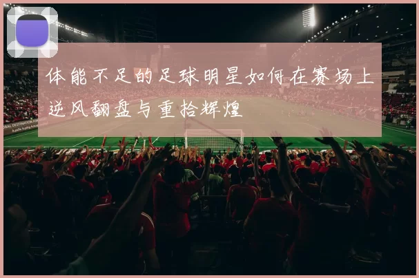 体能不足的足球明星如何在赛场上逆风翻盘与重拾辉煌