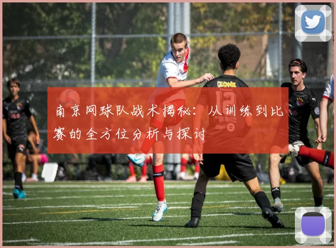 南京网球队战术揭秘：从训练到比赛的全方位分析与探讨