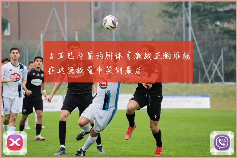古亚巴与累西腓体育激战正酣谁能在这场较量中笑到最后