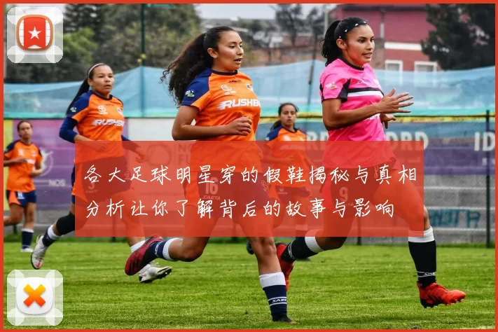 各大足球明星穿的假鞋揭秘与真相分析让你了解背后的故事与影响