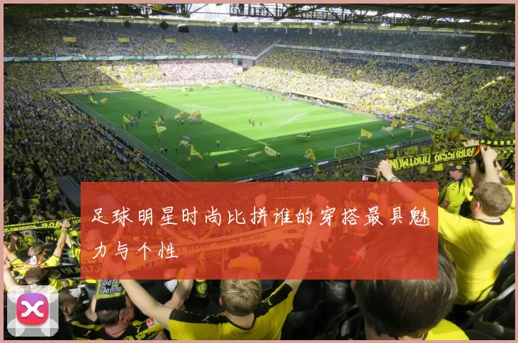 足球明星时尚比拼谁的穿搭最具魅力与个性