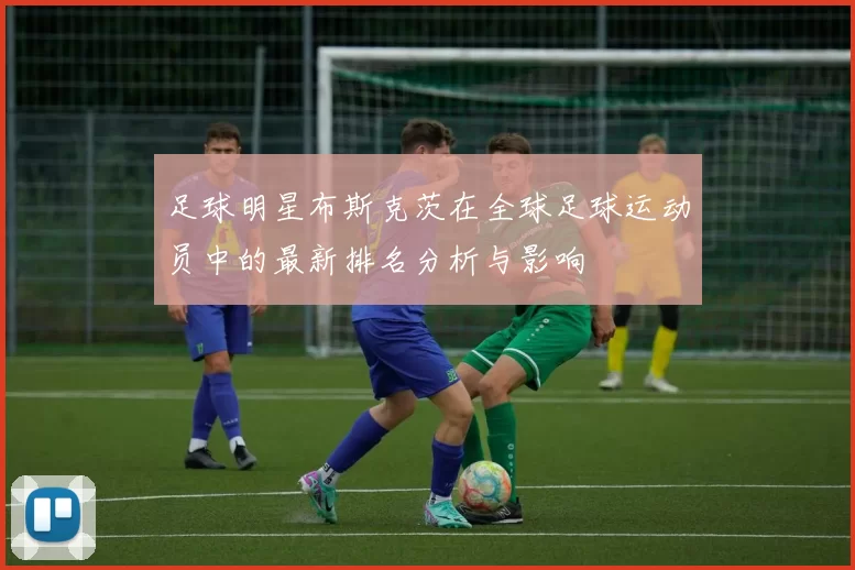 足球明星布斯克茨在全球足球运动员中的最新排名分析与影响
