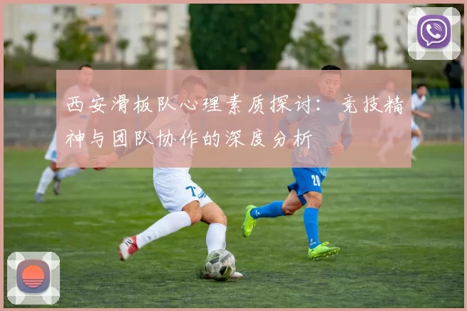 西安滑板队心理素质探讨：竞技精神与团队协作的深度分析