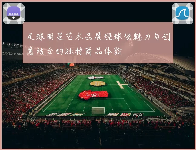 足球明星艺术品展现球场魅力与创意结合的独特商品体验
