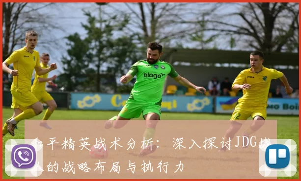 和平精英战术分析：深入探讨JDG战队的战略布局与执行力