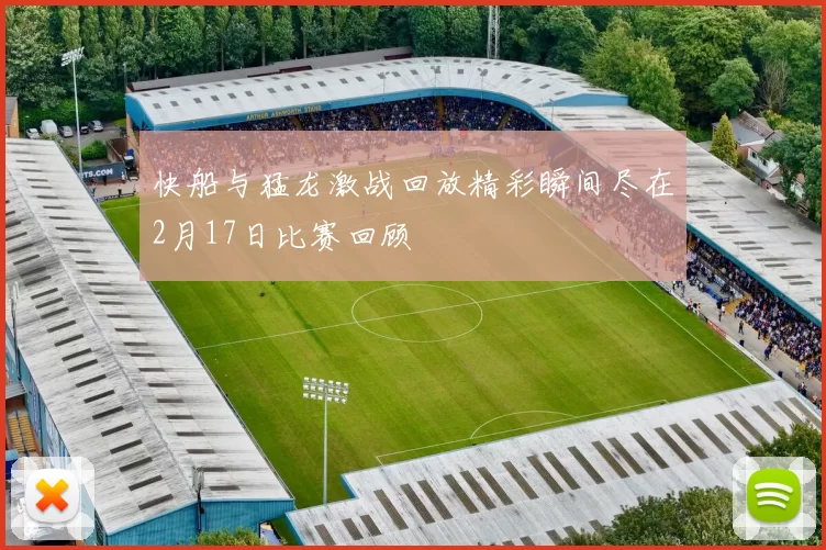 快船与猛龙激战回放精彩瞬间尽在2月17日比赛回顾