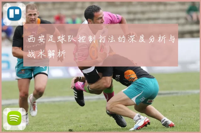 西安足球队控制打法的深度分析与战术解析