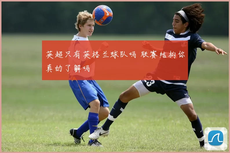 英超只有英格兰球队吗 联赛结构你真的了解吗