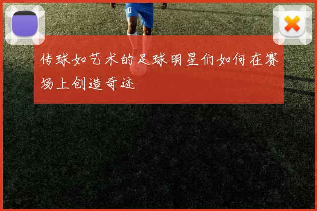 传球如艺术的足球明星们如何在赛场上创造奇迹