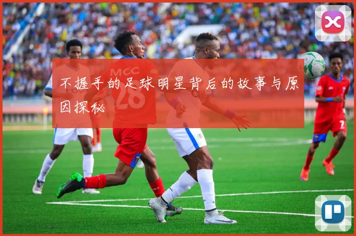 不握手的足球明星背后的故事与原因探秘