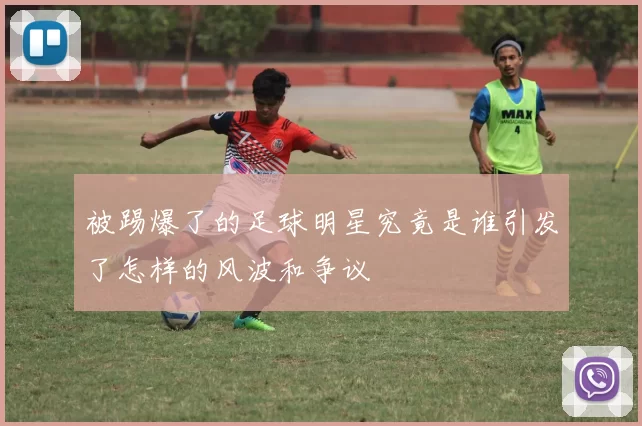 被踢爆了的足球明星究竟是谁引发了怎样的风波和争议