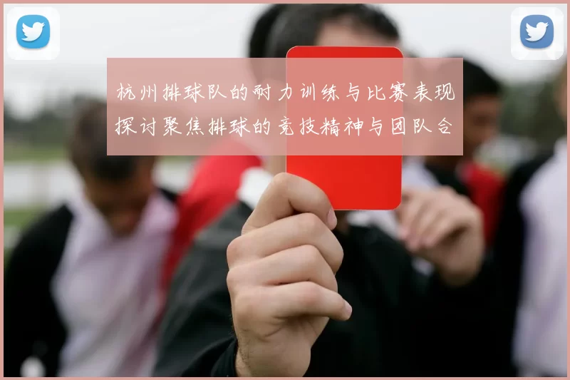 杭州排球队的耐力训练与比赛表现探讨聚焦排球的竞技精神与团队合作