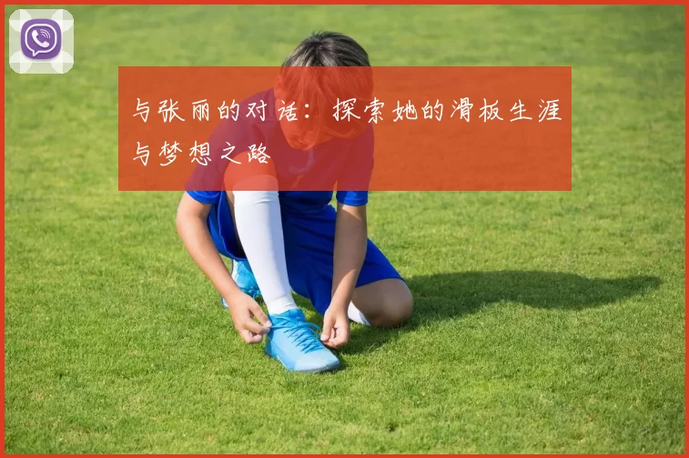 与张丽的对话：探索她的滑板生涯与梦想之路