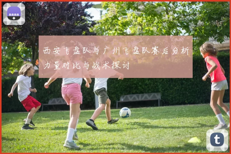 西安飞盘队与广州飞盘队赛后分析力量对比与战术探讨