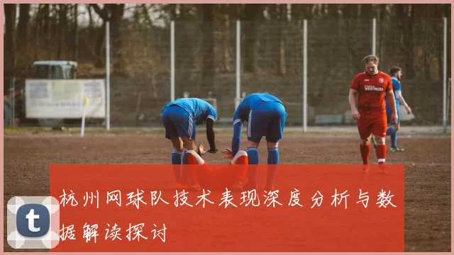 杭州网球队技术表现深度分析与数据解读探讨