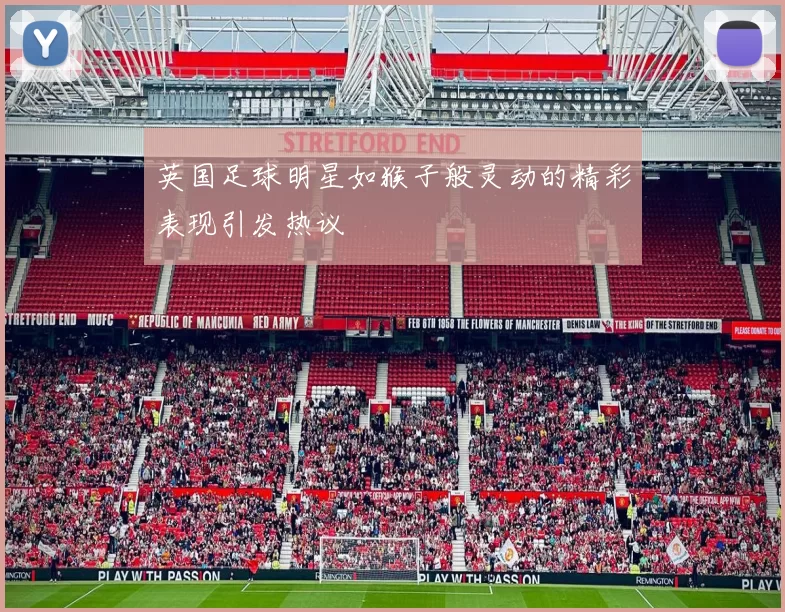 英国足球明星如猴子般灵动的精彩表现引发热议