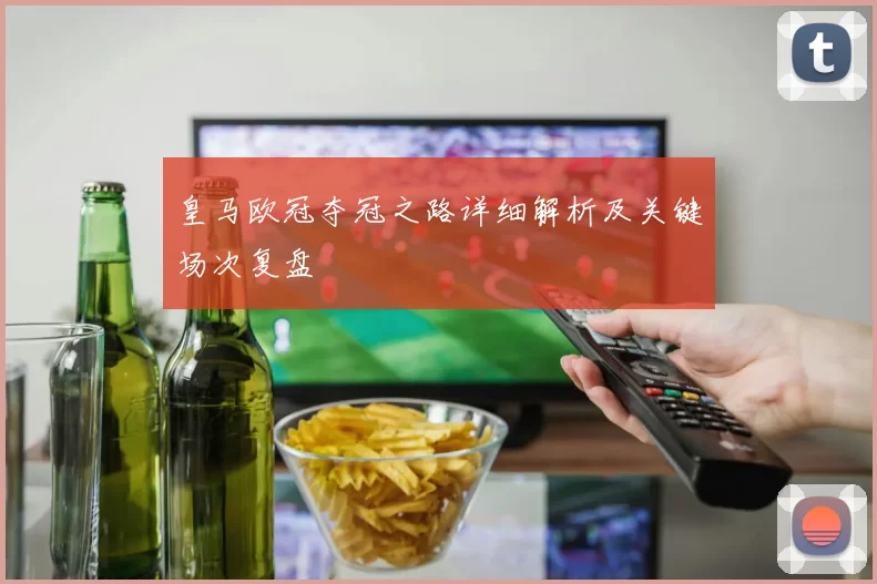 皇马欧冠夺冠之路详细解析及关键场次复盘