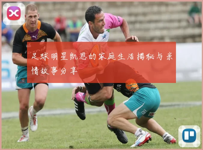 足球明星凯恩的家庭生活揭秘与亲情故事分享