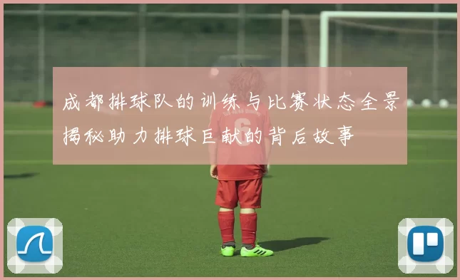 成都排球队的训练与比赛状态全景揭秘助力排球巨献的背后故事
