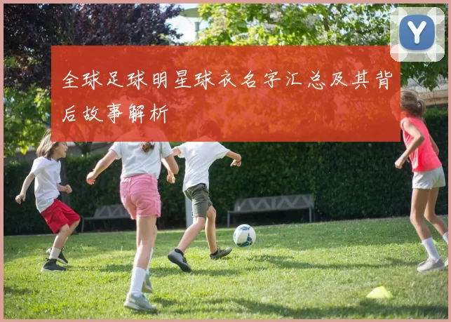 全球足球明星球衣名字汇总及其背后故事解析