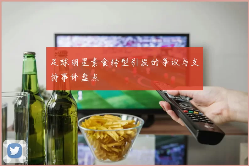 足球明星素食转型引发的争议与支持事件盘点