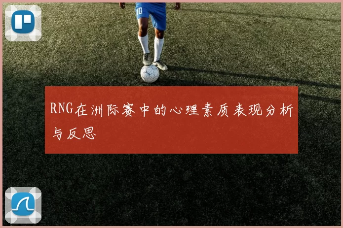 RNG在洲际赛中的心理素质表现分析与反思