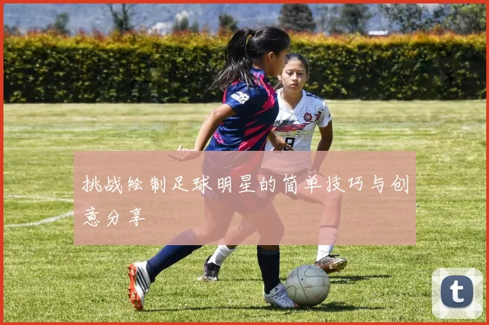 挑战绘制足球明星的简单技巧与创意分享
