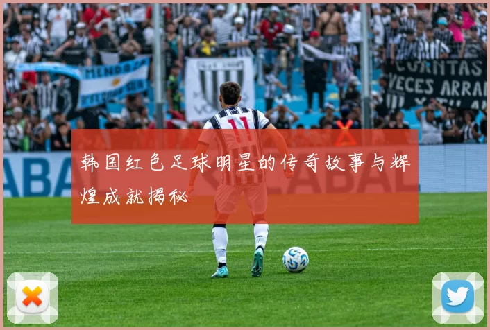 韩国红色足球明星的传奇故事与辉煌成就揭秘