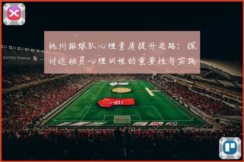 杭州排球队心理素质提升之路：探讨运动员心理训练的重要性与实践经验