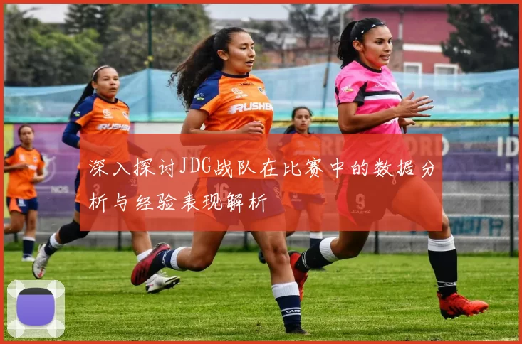 深入探讨JDG战队在比赛中的数据分析与经验表现解析