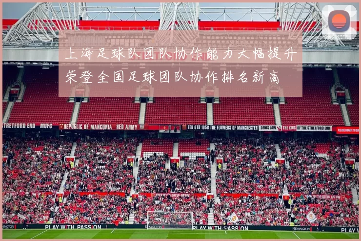 上海足球队团队协作能力大幅提升荣登全国足球团队协作排名新高
