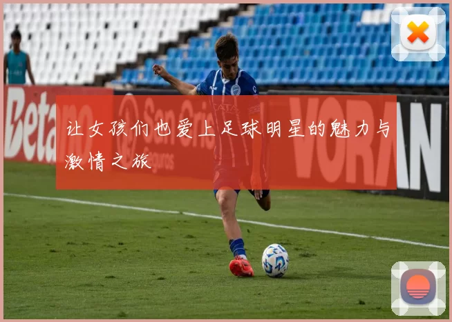 让女孩们也爱上足球明星的魅力与激情之旅