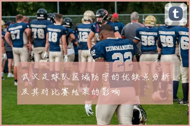 武汉足球队区域防守的优缺点分析及其对比赛结果的影响