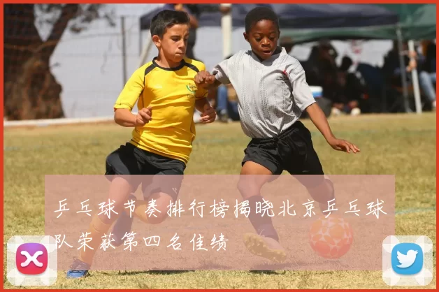 乒乓球节奏排行榜揭晓北京乒乓球队荣获第四名佳绩