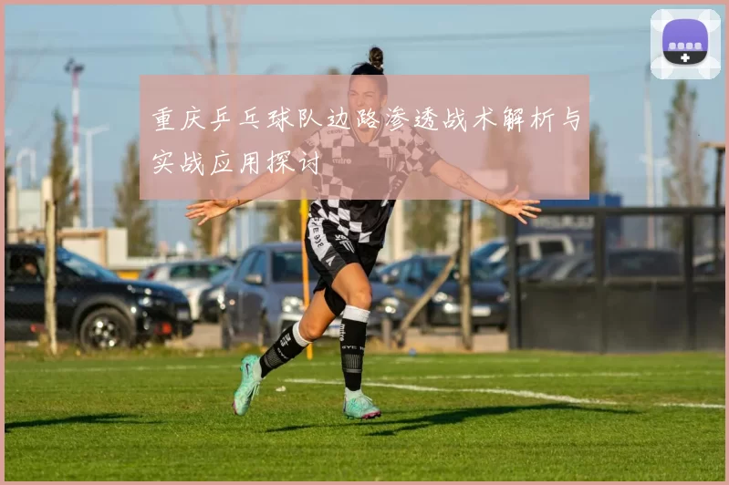 重庆乒乓球队边路渗透战术解析与实战应用探讨
