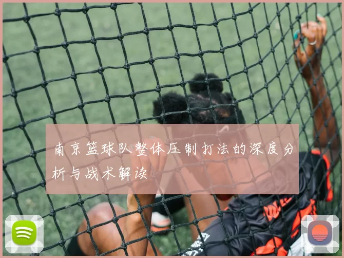 南京篮球队整体压制打法的深度分析与战术解读