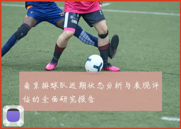 南京排球队近期状态分析与表现评估的全面研究报告