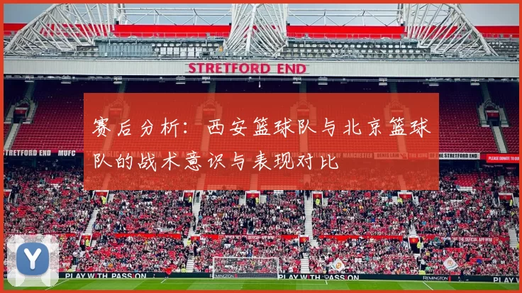 赛后分析：西安篮球队与北京篮球队的战术意识与表现对比