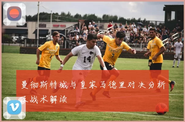 曼彻斯特城与皇家马德里对决分析及战术解读
