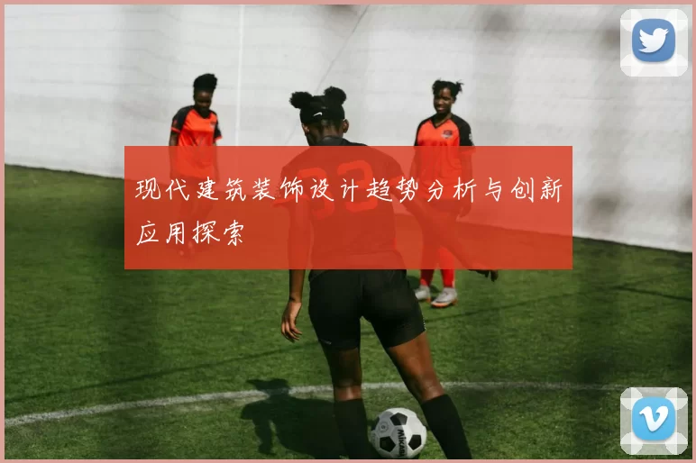 现代建筑装饰设计趋势分析与创新应用探索
