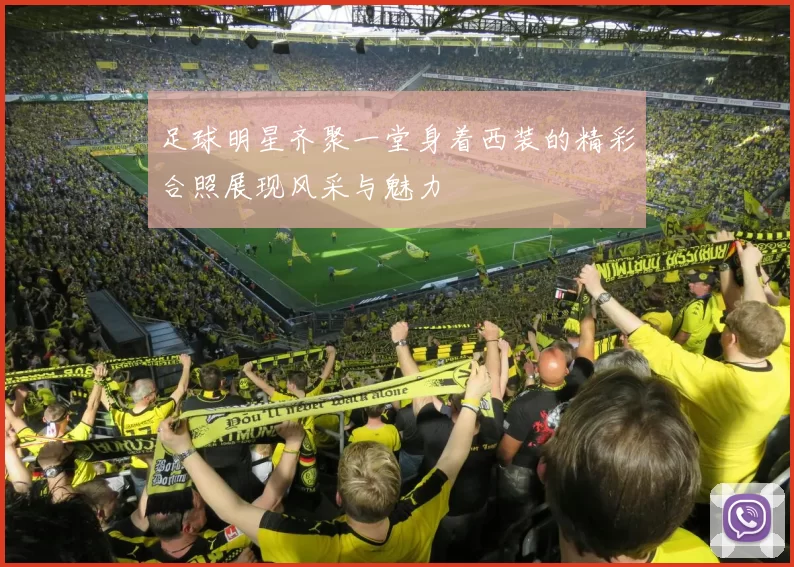 足球明星齐聚一堂身着西装的精彩合照展现风采与魅力